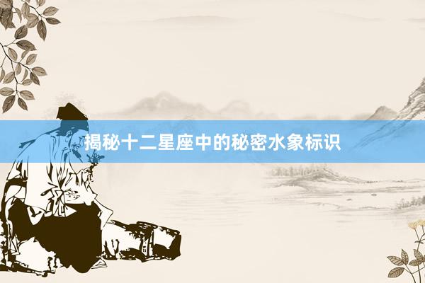 揭秘十二星座中的秘密水象标识